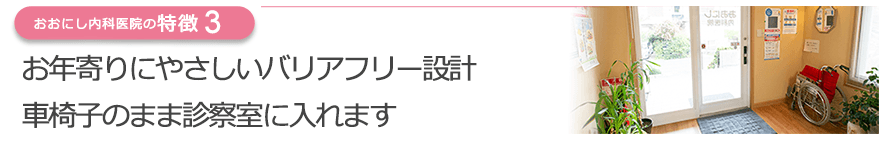 お年寄りにやさしいバリアフリー設計　車椅子のまま診察室に入れます