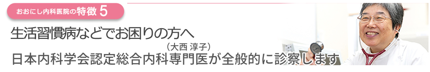 生活習慣病などでお困りの方へ　日本内科学会認定総合内科専門医（大西 淳子）が全般的に診察します